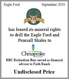 Faith Ranch has leased its mineral rights to drill the Eagle Ford and Pearshall Shales to Chesapeake Energy. RBC Richardson Barr served as financial advisor to Faith Ranch. Eagle Ford - September 2010 - Undisclosed Price