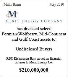 Merit Energy Company has divested select Permian/Wolfberry, Mid-Continent and Gulf Coast assets to Undisclosed Buyers. RBC Richardson Barr served as financial advisor to Merit Energy Co. - $210,000,000 - Multi-Basin - May 2010