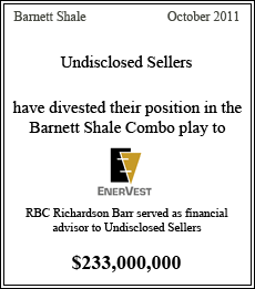 Undisclosed Sellers have divested their position in the Barnett Shale Combo play to EnerVest. RBC Richardson Barr served as financial advisor to Undisclosed Sellers. Barnett Shale - October 2011 - $233,000,000
